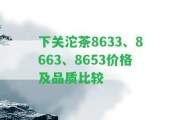 下關(guān)沱茶8633、8663、8653價格及品質(zhì)比較