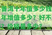 熟普洱十年值多少錢？十年增值多少？好不好喝？?jī)r(jià)格是多少？