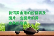 普洱黃金條的價格表及圖片 - 含圖片的黃金條價格表