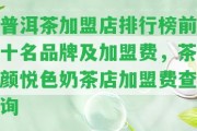 普洱茶加盟店排行榜前十名品牌及加盟費，茶顏悅色奶茶店加盟費查詢