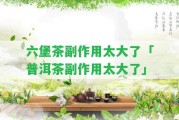 六堡茶副作用太大了「普洱茶副作用太大了」