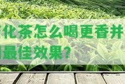 石化茶怎么喝更香并達(dá)到最佳效果？