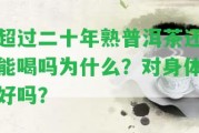 超過二十年熟普洱茶還能喝嗎為什么？對身體好嗎？