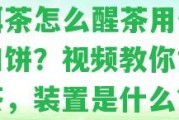 普洱茶怎么醒茶用什么紙和餅？視頻教你怎樣醒茶，裝置是什么？