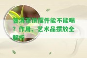 普洱茶餅擺件能不能喝？作用、藝術(shù)品擺放全解析