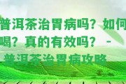 普洱茶治胃病嗎？怎樣喝？真的有效嗎？ - 普洱茶治胃病攻略