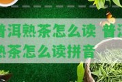 普洱熟茶怎么讀 普洱熟茶怎么讀拼音