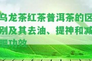 烏龍茶紅茶普洱茶的區(qū)別及其去油、提神和減肥功效