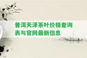 普洱天澤茶葉價(jià)格查詢表與官網(wǎng)最新信息