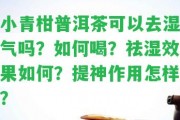 小青柑普洱茶可以去濕氣嗎？怎樣喝？祛濕效果怎樣？提神作用怎樣？