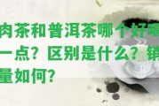 肉茶和普洱茶哪個(gè)好喝一點(diǎn)？區(qū)別是什么？銷(xiāo)量怎樣？