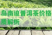 冰島南迫普洱茶價(jià)格及品質(zhì)解析