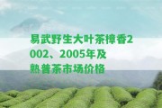 易武野生大葉茶樟香2002、2005年及熟普茶市場價格