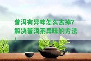 普洱有異味怎么去掉？解決普洱茶異味的方法！