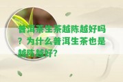 普洱茶生茶越陳越好嗎？為什么普洱生茶也是越陳越好？