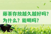 藤茶存放越久越好嗎？為什么？能喝嗎？