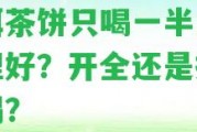 普洱茶餅只喝一半怎么整理好？開全還是撬一點喝？