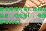 普洱茶嘜號茶廠及相關(guān)信息：對應(yīng)茶廠、號級茶及8663