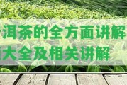 普洱茶的全方面講解視頻大全及相關講解