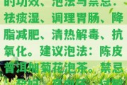 陳皮菊花普洱茶一起喝的功效、泡法與禁忌：祛痰濕、調理胃腸、降脂減肥、清熱解毒、抗氧化。建議泡法：陳皮普洱加菊花泡茶。禁忌：孕婦、高血壓、過敏者用。