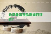 云章普洱茶品質(zhì)怎樣評(píng)價(jià)？