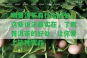 喝普洱茶有什么好處，這些說(shuō)法最實(shí)在，熟悉普洱茶的好處，讓你愛(ài)上這類(lèi)飲品