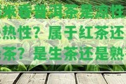 糯米香普洱茶是涼性還是熱性？屬于紅茶還是綠茶？是生茶還是熟茶？