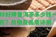 珍好牌普洱茶多少錢一斤？價格及品質(zhì)評測