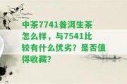 中茶7741普洱生茶怎么樣，與7541比較有什么優(yōu)劣？是不是值得收藏？