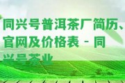 同興號(hào)普洱茶廠簡歷、官網(wǎng)及價(jià)格表 - 同興號(hào)茶業(yè)