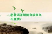 熟普洱茶餅?zāi)艽娣哦嗑貌蛔冑|(zhì)？