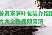 普洱茶筍葉包裝介紹圖片大全及視頻高清