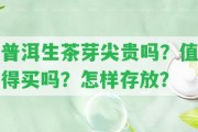 普洱生茶芽尖貴嗎？值得買(mǎi)嗎？怎樣存放？