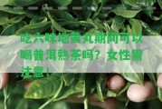 吃六味地黃丸期間可以喝普洱熟茶嗎？女性需留意！