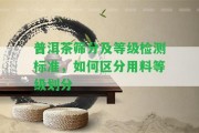 普洱茶篩分及等級檢測標準，怎樣區(qū)分用料等級劃分