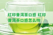 紅印普洱茶口感 紅印普洱茶口感怎么樣