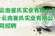 云南崔氏實(shí)業(yè)有限公司-云南崔氏實(shí)業(yè)有限公司招聘