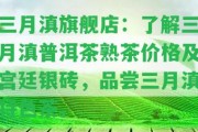 三月滇旗艦店：熟悉三月滇普洱茶熟茶價格及宮廷銀磚，品嘗三月滇特色茶。