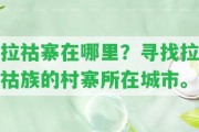 拉祜寨在哪里？尋找拉祜族的村寨所在城市。