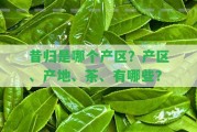 昔歸是哪個(gè)產(chǎn)區(qū)？產(chǎn)區(qū)、產(chǎn)地、茶、有哪些？