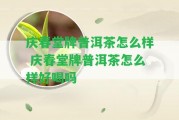 慶春堂牌普洱茶怎么樣 慶春堂牌普洱茶怎么樣好喝嗎