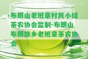 布朗山老班章村民小組茶農(nóng)協(xié)會(huì)監(jiān)制-布朗山布朗族鄉(xiāng)老班章茶農(nóng)協(xié)會(huì)