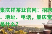 集慶祥茶業(yè)官網(wǎng)：招聘、地址、電話，集慶堂是什么？