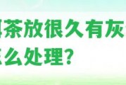 普洱茶放很久有灰塵味道怎么解決？