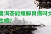 普洱茶能緩解胃痛嗎女性喝？