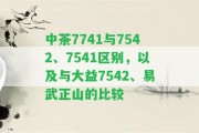 中茶7741與7542、7541區(qū)別，以及與大益7542、易武正山的比較