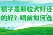 碎銀子是顆粒大好還是小的好？喝前怎樣選擇？