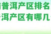 云南普洱產(chǎn)區(qū)排名第幾？普洱產(chǎn)區(qū)有哪幾個(gè)名茶？