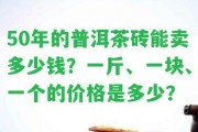 50年的普洱茶磚能賣多少錢？一斤、一塊、一個(gè)的價(jià)格是多少？