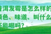 普洱發(fā)霉是怎么樣的？顏色、味道、叫什么？還能喝嗎？